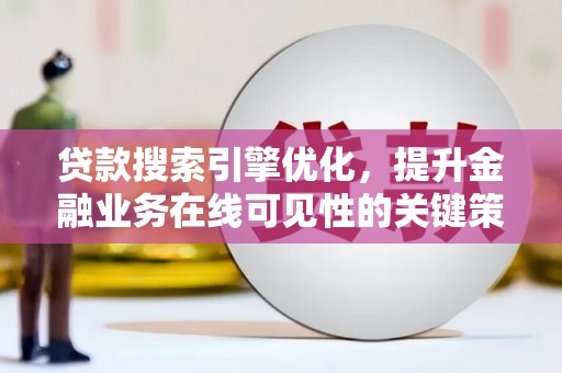 昭化贷款搜索引擎优化，提升金融业务在线可见性的关键策略