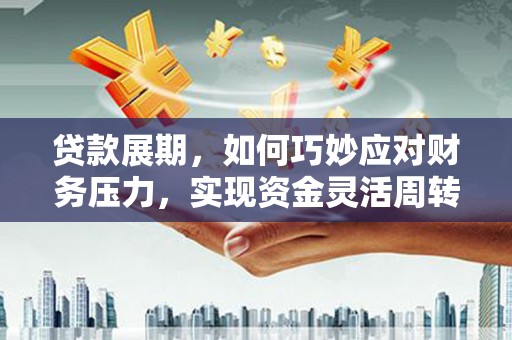 昭化贷款展期，如何巧妙应对财务压力，实现资金灵活周转