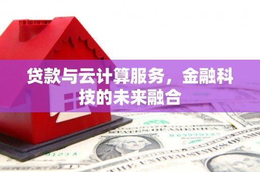 昭化贷款与云计算服务，金融科技的未来融合