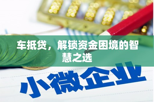 昭化车抵贷，解锁资金困境的智慧之选