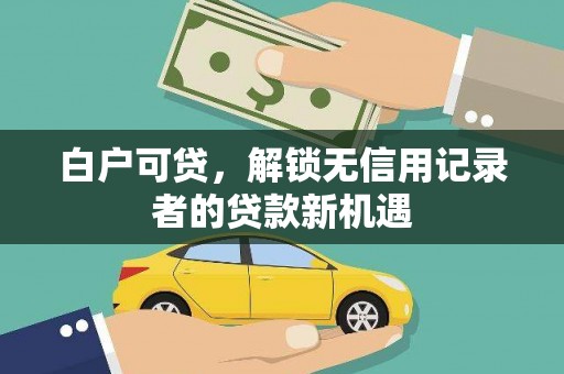 昭化白户可贷，解锁无信用记录者的贷款新机遇