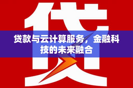 昭化贷款与云计算服务，金融科技的未来融合