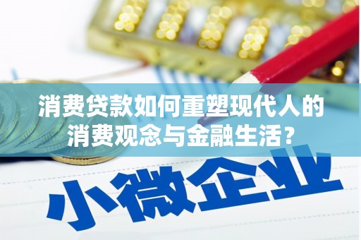 昭化消费贷款如何重塑现代人的消费观念与金融生活？