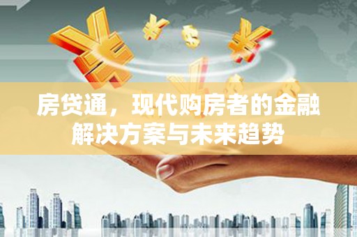 昭化房贷通，现代购房者的金融解决方案与未来趋势