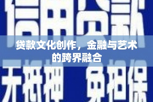 昭化贷款文化创作，金融与艺术的跨界融合