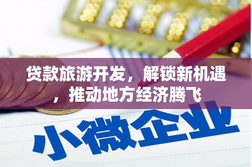 昭化贷款旅游开发，解锁新机遇，推动地方经济腾飞