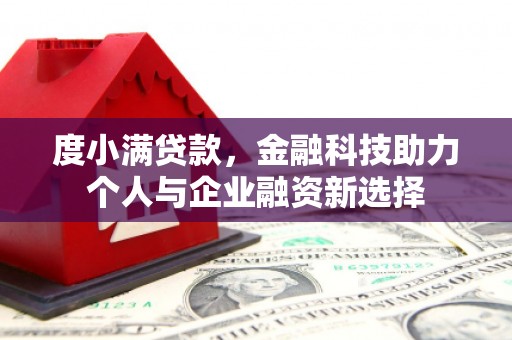昭化度小满贷款，金融科技助力个人与企业融资新选择