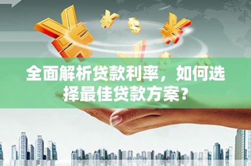 昭化全面解析贷款利率，如何选择最佳贷款方案？