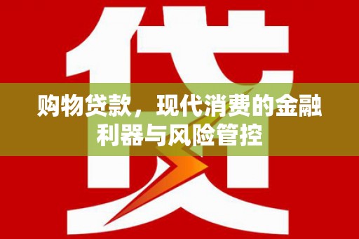昭化购物贷款，现代消费的金融利器与风险管控