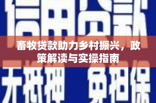 昭化畜牧贷款助力乡村振兴，政策解读与实操指南