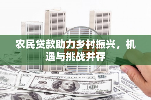 昭化农民贷款助力乡村振兴，机遇与挑战并存