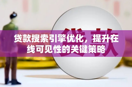 昭化贷款搜索引擎优化，提升在线可见性的关键策略