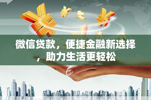昭化微信贷款，便捷金融新选择，助力生活更轻松