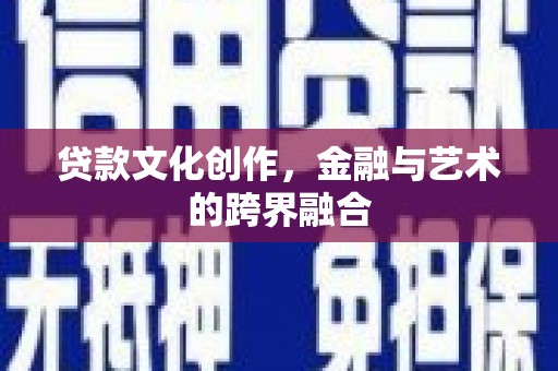 昭化贷款文化创作，金融与艺术的跨界融合