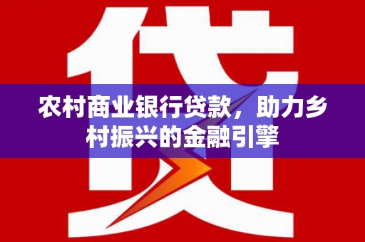 昭化农村商业银行贷款，助力乡村振兴的金融引擎