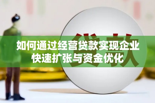 昭化如何通过经营贷款实现企业快速扩张与资金优化