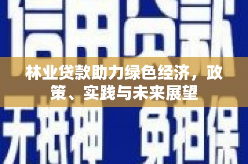 昭化林业贷款助力绿色经济，政策、实践与未来展望