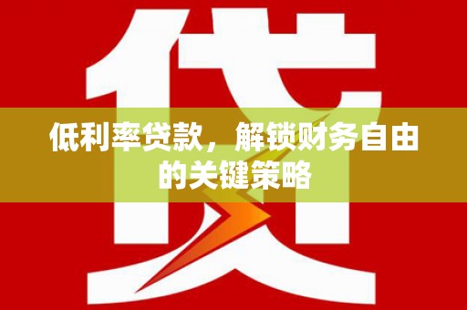 昭化低利率贷款，解锁财务自由的关键策略
