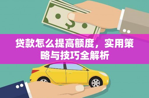 昭化贷款怎么提高额度，实用策略与技巧全解析