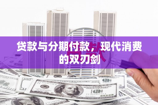 昭化贷款与分期付款，现代消费的双刃剑