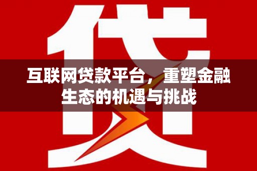 昭化互联网贷款平台，重塑金融生态的机遇与挑战