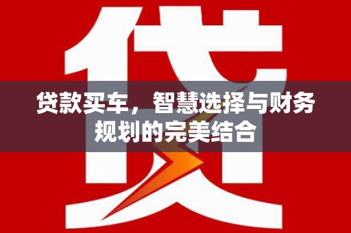 昭化贷款买车，智慧选择与财务规划的完美结合