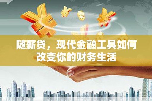 昭化随薪贷，现代金融工具如何改变你的财务生活