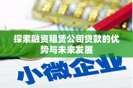 昭化探索融资租赁公司贷款的优势与未来发展