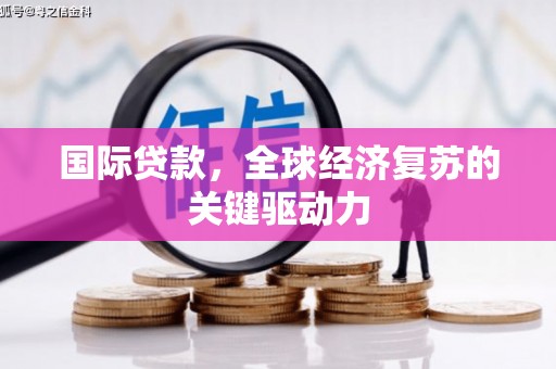 昭化国际贷款，全球经济复苏的关键驱动力