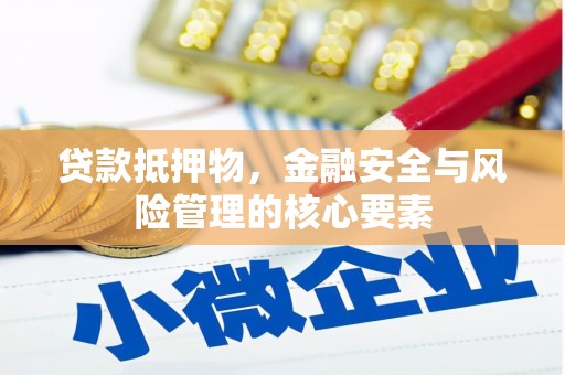 昭化贷款抵押物，金融安全与风险管理的核心要素