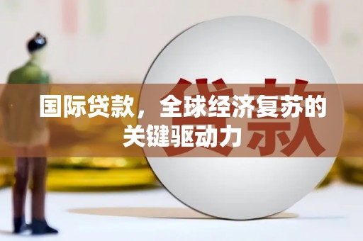 昭化国际贷款，全球经济复苏的关键驱动力