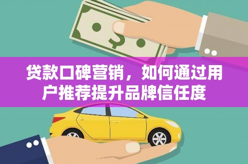昭化贷款口碑营销，如何通过用户推荐提升品牌信任度