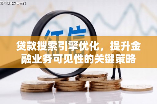 昭化贷款搜索引擎优化，提升金融业务可见性的关键策略