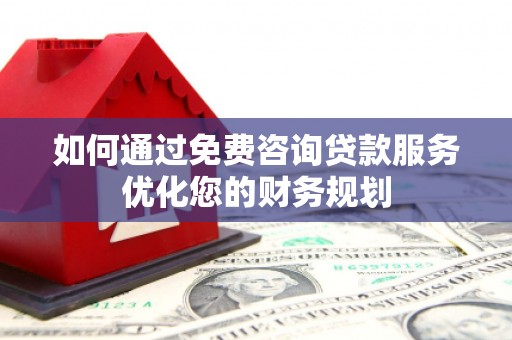 昭化如何通过免费咨询贷款服务优化您的财务规划