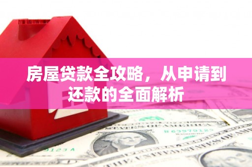 昭化房屋贷款全攻略，从申请到还款的全面解析