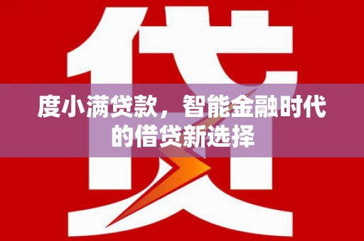 昭化度小满贷款，智能金融时代的借贷新选择