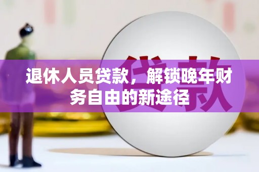 昭化退休人员贷款，解锁晚年财务自由的新途径
