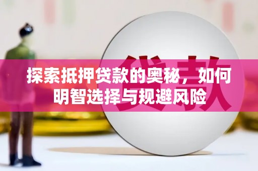 昭化探索抵押贷款的奥秘，如何明智选择与规避风险