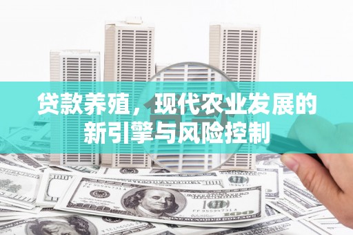 昭化贷款养殖，现代农业发展的新引擎与风险控制
