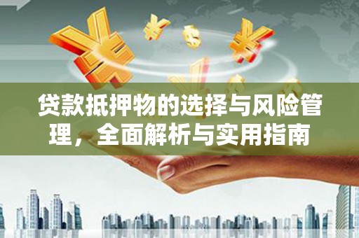 昭化贷款抵押物的选择与风险管理，全面解析与实用指南