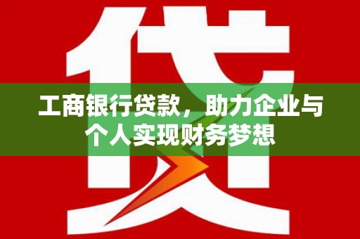 昭化工商银行贷款，助力企业与个人实现财务梦想