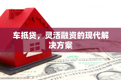 昭化车抵贷，灵活融资的现代解决方案
