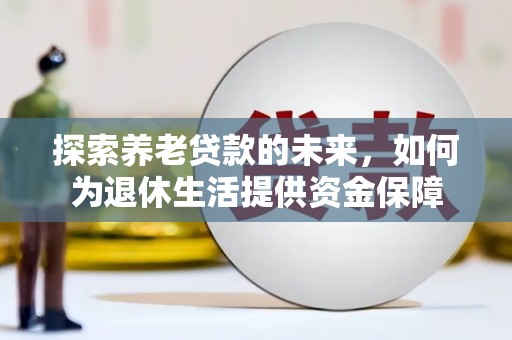 昭化探索养老贷款的未来，如何为退休生活提供资金保障