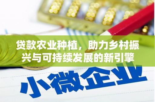 昭化贷款农业种植，助力乡村振兴与可持续发展的新引擎