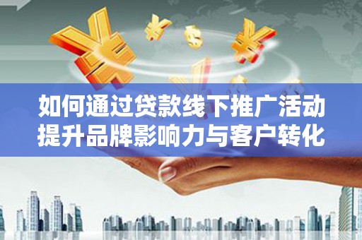 昭化如何通过贷款线下推广活动提升品牌影响力与客户转化率