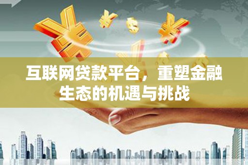 昭化互联网贷款平台，重塑金融生态的机遇与挑战