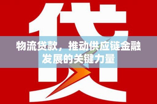 昭化物流贷款，推动供应链金融发展的关键力量