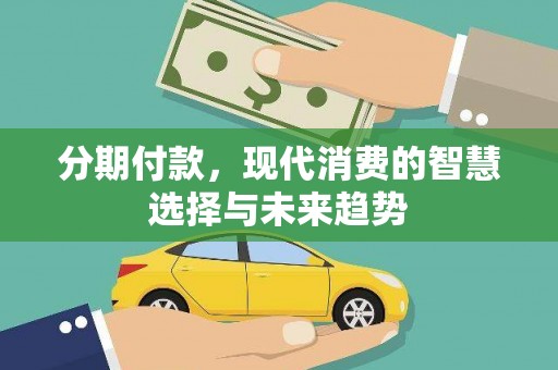 昭化分期付款，现代消费的智慧选择与未来趋势