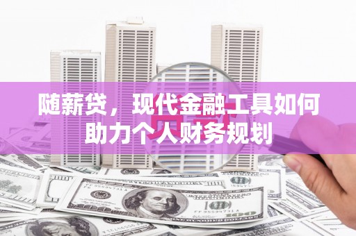 昭化随薪贷，现代金融工具如何助力个人财务规划