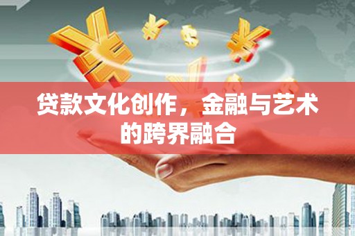 昭化贷款文化创作，金融与艺术的跨界融合